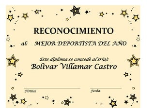 RECONOCIMIENTO
al:   MEJOR DEPORTISTA DEL AÑO


         Este diploma se concede al sr(a):
      Bolivar Villamar Castro


 Firma                           Fecha
 