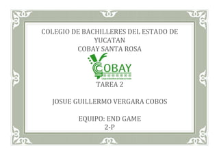 COLEGIO DE BACHILLERES DEL ESTADO DE
YUCATAN
COBAY SANTA ROSA
TAREA 2
JOSUE GUILLERMO VERGARA COBOS
EQUIPO: END GAME
2-P
 