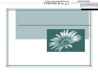 Premio a la perseveranciaEsta mención se concede a:NOMBRE DE LA PERSONA PREMIADAComo reconocimiento por su inestimable contribución a
Nombre
Fecha
SE SUGIERE EL LOGO DE
LA ESCUELA
SE SUGIERE EL LOGO DE
LA ESCUELA
INSTITUCIÓN:
 