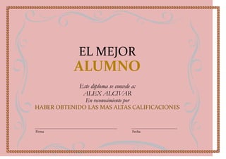 EL MEJOR
           ALUMNO
             Este diploma se concede a:
              ALEX ALCIVAR
              En reconocimiento por
HABER OBTENIDO LAS MAS ALTAS CALIFICACIONES



Firma                                Fecha
 