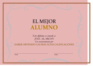 EL MEJOR
           ALUMNO
             Este diploma se concede a:
              JOSE ALARCON
              En reconocimiento por
HABER OBTENIDO LAS MAS ALTAS CALIFICACIONES



Firma                                Fecha
 