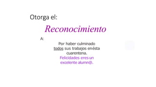 A:
Por haber culminado
todos sus trabajos enésta
cuarentena.
Felicidades eres un
excelente alumn@.
Reconocimiento
Otorga el:
 