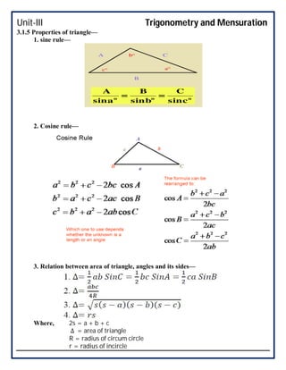 Unit-III Trigonometry and Mensuration
3.1.5 Properties of triangle—
1. sine rule—
2. Cosine rule—
3. Relation between area of triangle, angles and its sides—
Where, 2s = a + b + c
∆ = area of triangle
R = radius of circum circle
r = radius of incircle
 