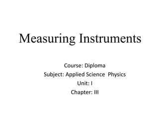 Measuring Instruments
Course: Diploma
Subject: Applied Science Physics
Unit: I
Chapter: III
 