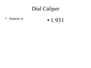 Dial Caliper
• Answer is
• 1.931
 