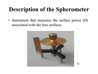Description of the Spherometer
• Instrument that measures the surface power (D)
associated with the lens surfaces.
31
 