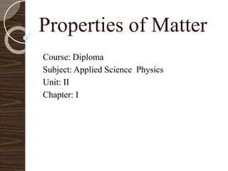 Properties of Matter
Course: Diploma
Subject: Applied Science Physics
Unit: II
Chapter: I
 