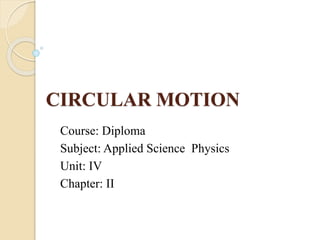 CIRCULAR MOTION
Course: Diploma
Subject: Applied Science Physics
Unit: IV
Chapter: II
 
