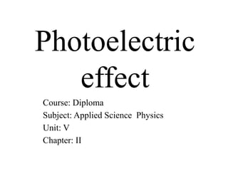 Photoelectric
effect
Course: Diploma
Subject: Applied Science Physics
Unit: V
Chapter: II
 