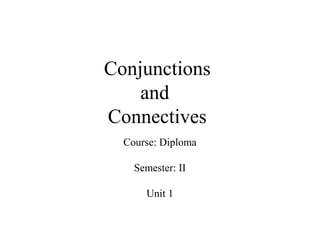 Conjunctions
and
Connectives
Course: Diploma
Semester: II
Unit 1
 