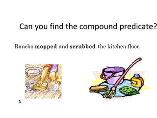 Can you find the compound predicate?
Rancho mopped and scrubbed the kitchen floor.
3
 