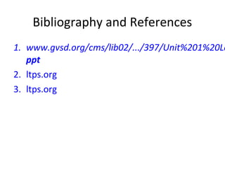 Bibliography and References
1. www.gvsd.org/cms/lib02/.../397/Unit%201%20Le
ppt
2. ltps.org
3. ltps.org
 