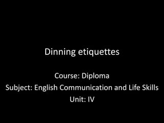 Dinning etiquettes
Course: Diploma
Subject: English Communication and Life Skills
Unit: IV
 