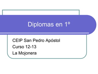 Diplomas en 1º
CEIP San Pedro Apóstol
Curso 12-13
La Mojonera
 