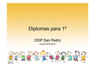 Diplomas para 1º
CEIP San Pedro
Curso 2012-2013
 