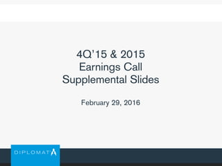 4Q’15 & 2015
Earnings Call
Supplemental Slides
February 29, 2016
 