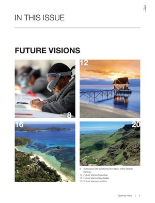 8
8 Botswana well-positioned for dawn of the African
Century
12 Future Visions Mauritius
16 Future Visions Seychelles
20 Future Visions Lesotho
12
16 20
IN THIS ISSUE
FUTURE VISIONS
Diplomat Africa | 5
 