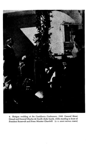 4. Shotgun wedding at the Casablanca Conference ; 1943. General Henri
Giraud and General Charles de Gaulle shake hands, while standing in front of
President Roosevelt and Prime Minister Churchill . (u. S. ARMY SIGNAL CORPS)
 