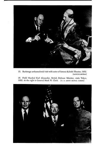 15. Backstage ambassadorial visit with actor of famous Kabuki Theater ; 1952.
(SANGYO-KEIZAI)
16. Field Marshal Earl Alexander, British Defense Minister, visits Tokyo ;
1952. At the right is General Mark W Clark. (u. S . ARMY SIGNAL CORPS)
 
