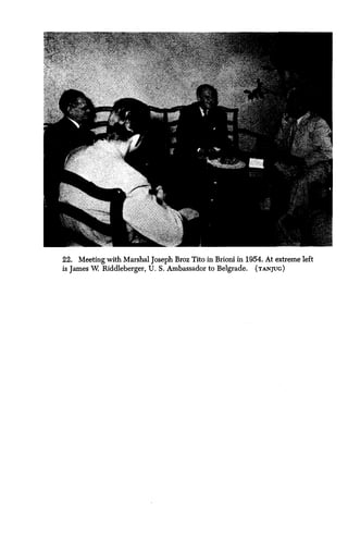 22. Meeting with Marshal Joseph Broz Tito in Brioni in 1954. At extreme left
is James W Riddleberger, U . S. Ambassador to Belgrade . (TANJUG)
 