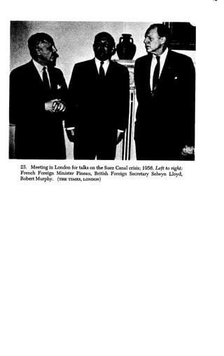 23. Meeting in London for talks on the Suez Canal crisis ; 1956. Left to right:
French Foreign Minister Pineau, British Foreign Secretary Selwyn Lloyd,
Robert Murphy. (THE TIMES, LONDON
 
