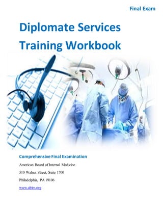 Diplomate Services
Training Workbook
Comprehensive Final Examination
American Board of Internal Medicine
510 Walnut Street, Suite 1700
Philadelphia, PA 19106
www.abim.org
Final Exam
 