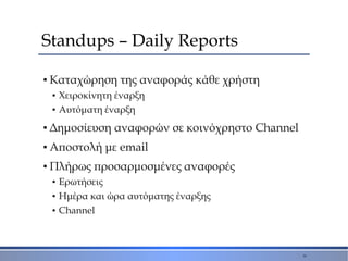 Standups – Daily Reports
▪ Καταχώρηση της αναφοράς κάθε χρήστη
▪ Χειροκίνητη έναρξη
▪ Αυτόματη έναρξη
▪ Δημοσίευση αναφορώ...