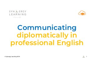 Communicating
diplomatically in
professional English
© Synergy Learning 2018 1
 