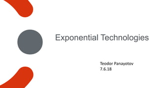 Exponential Technologies
Teodor Panayotov
7.6.18
 