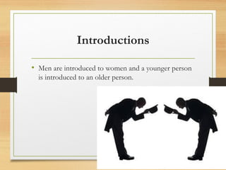 Introductions
• Men are introduced to women and a younger person
is introduced to an older person.
 
