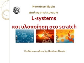 L-systems
και υλοποίηση στο scratch
Ναστάκου Μαρία
Διπλωματική εργασία
Επιβλέπων καθηγητής: Νικόλαος Πλατής
 