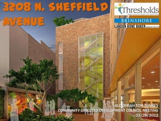 3208 N. Sheffield
Avenue




                                  ALDERMAN TOM TUNNEY
        COMMUNITY DIRECTED DEVELOPMENT COUNCIL MEETING
                                           03/28/2012
 