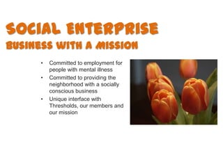 Social Enterprise
Business with a Mission
      •   Committed to employment for
          people with mental illness
     ...