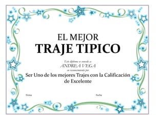 EL MEJOR
        TRAJE TIPICO
                  Este diploma se concede a:
                ANDREA VEGA
                    en reconocimiento por
Ser Uno de los mejores Trajes con la Calificación
                 de Excelente

Firma                                          Fecha
 