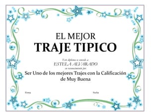 EL MEJOR
        TRAJE TIPICO
                  Este diploma se concede a:
             ESTELA ALVARADO
                    en reconocimiento por
Ser Uno de los mejores Trajes con la Calificación
                de Muy Buena

Firma                                          Fecha
 