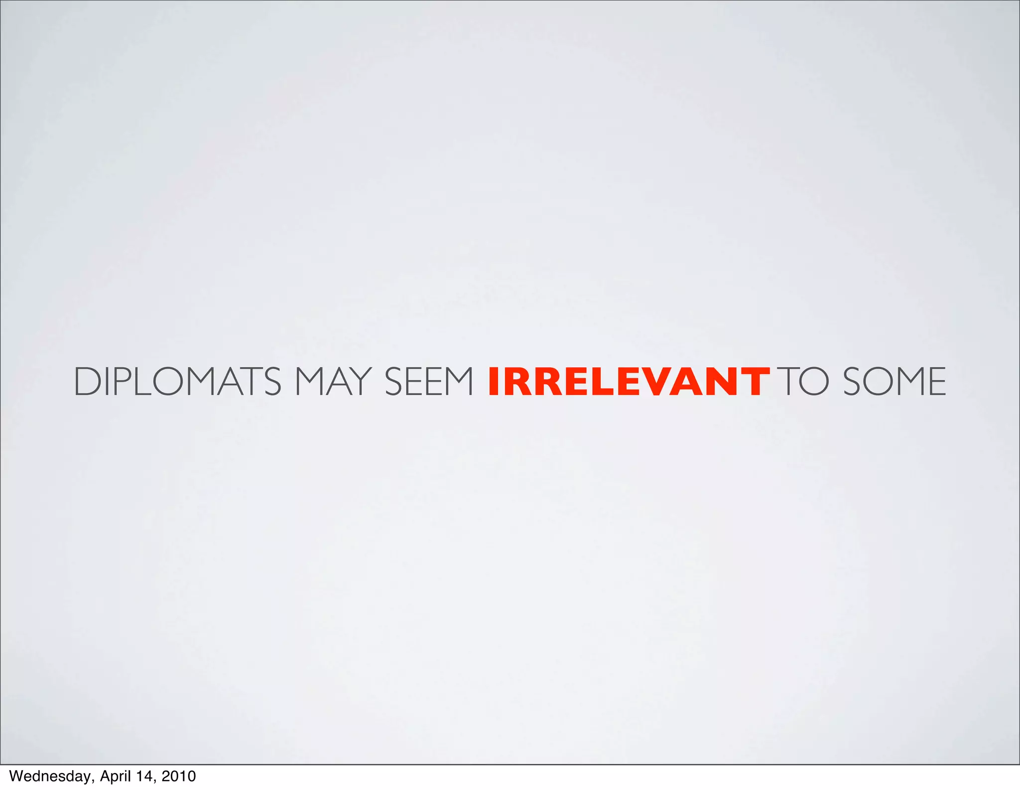 DIPLOMATS MAY SEEM IRRELEVANT TO SOME




Wednesday, April 14, 2010
 