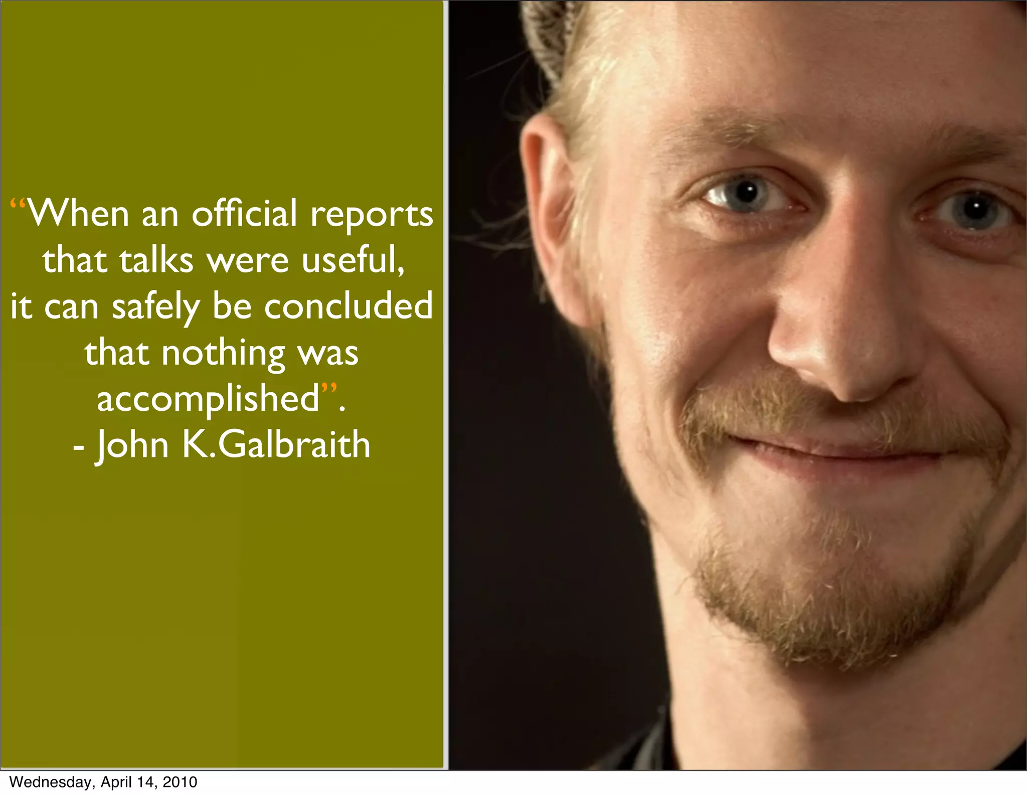 “When an ofﬁcial reports
   that talks were useful,
it can safely be concluded
      that nothing was
       accomplished”.
     - John K.Galbraith




Wednesday, April 14, 2010
 
