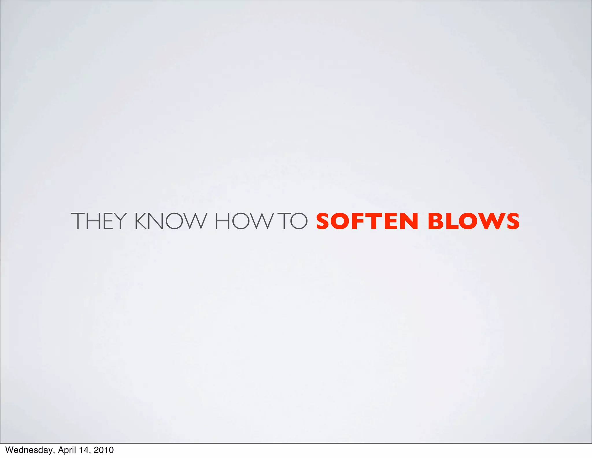 THEY KNOW HOW TO SOFTEN BLOWS




Wednesday, April 14, 2010
 