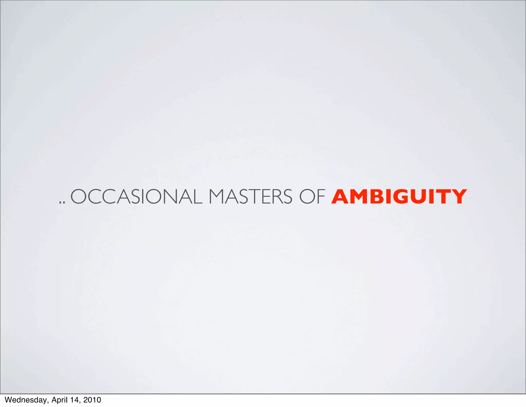 .. OCCASIONAL MASTERS OF AMBIGUITY




Wednesday, April 14, 2010
 