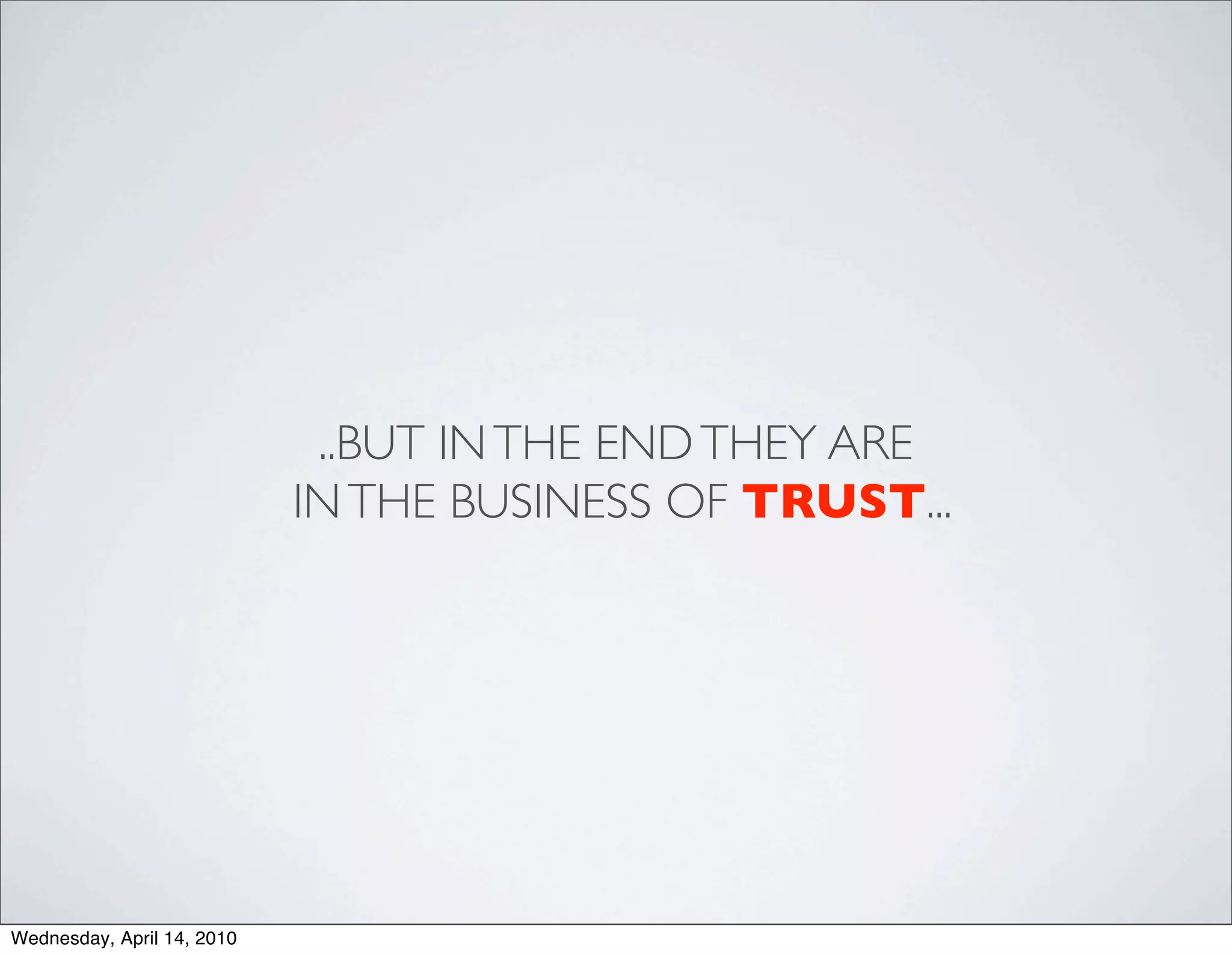 ..BUT IN THE END THEY ARE
                            IN THE BUSINESS OF TRUST...




Wednesday, April 14, 2010
 