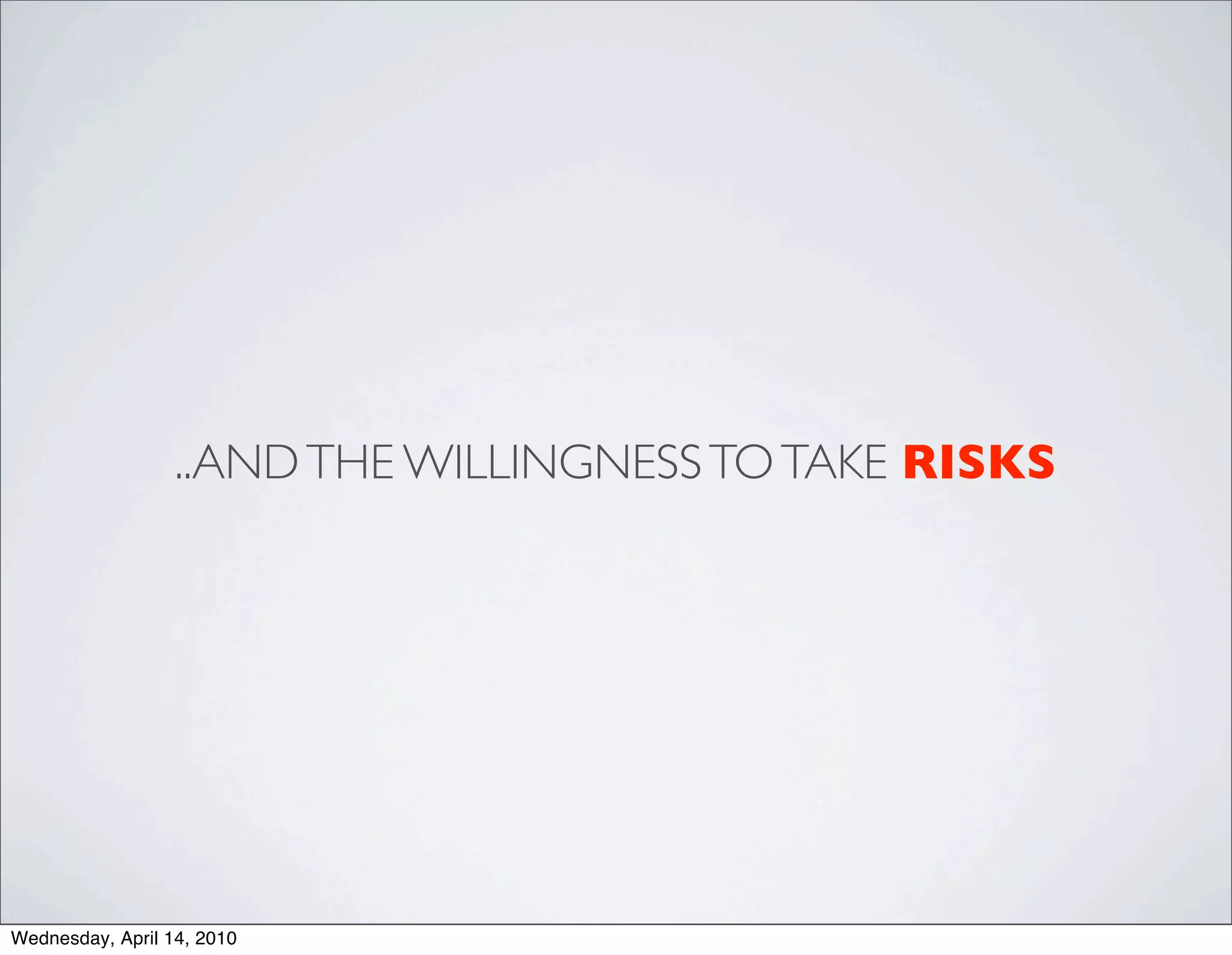 ..AND THE WILLINGNESS TO TAKE RISKS




Wednesday, April 14, 2010
 