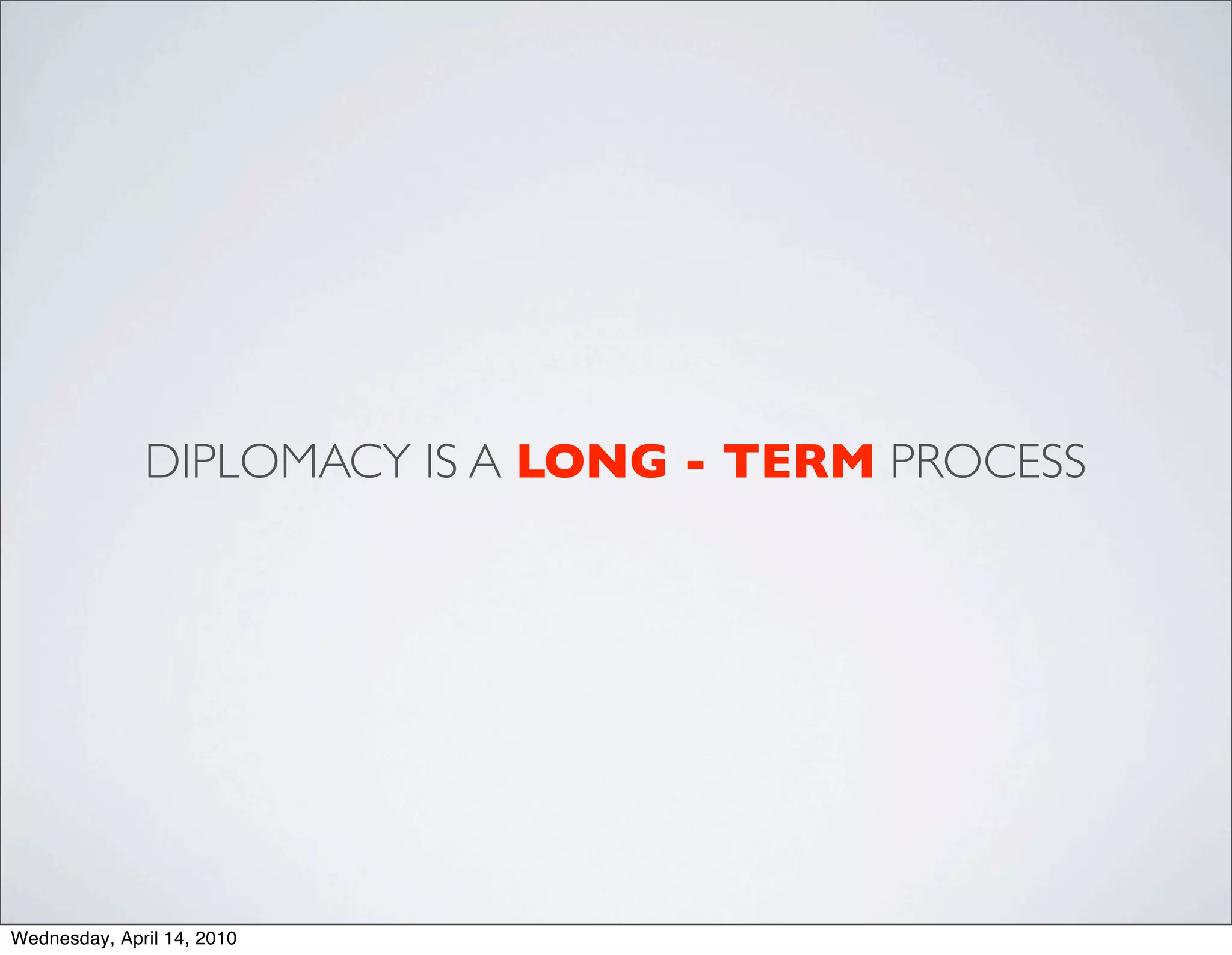 DIPLOMACY IS A LONG - TERM PROCESS




Wednesday, April 14, 2010
 