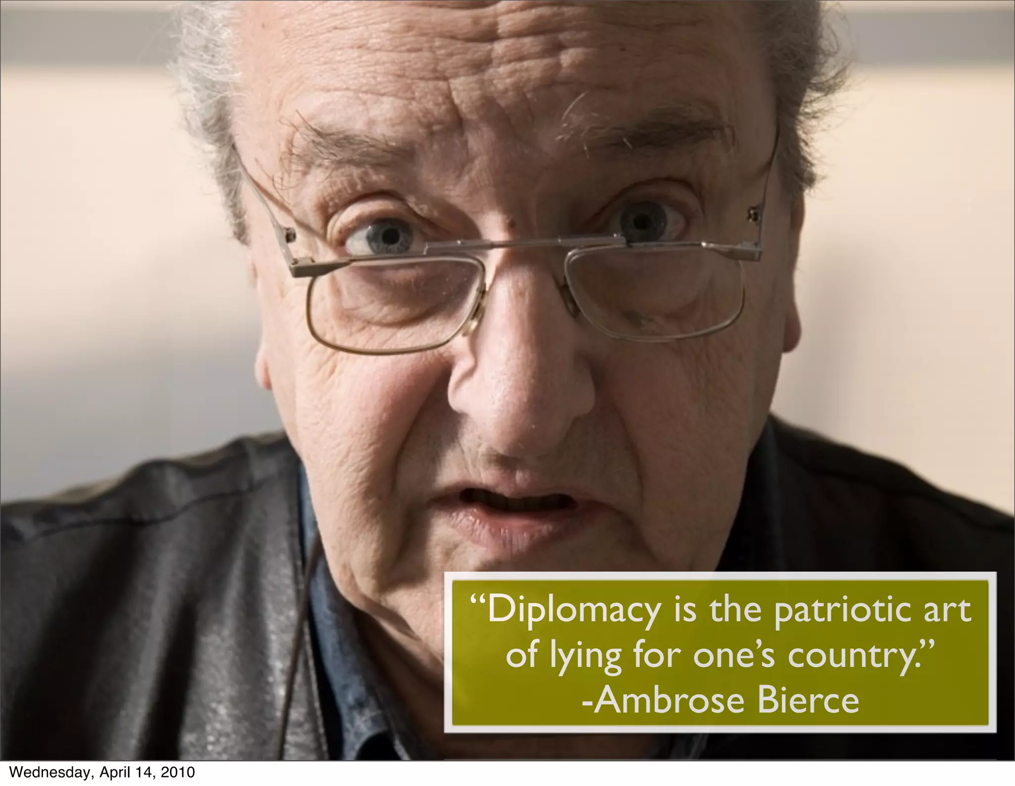 “Diplomacy is the patriotic art
                              of lying for one’s country.”
                                    -Ambrose Bierce
Wednesday, April 14, 2010
 