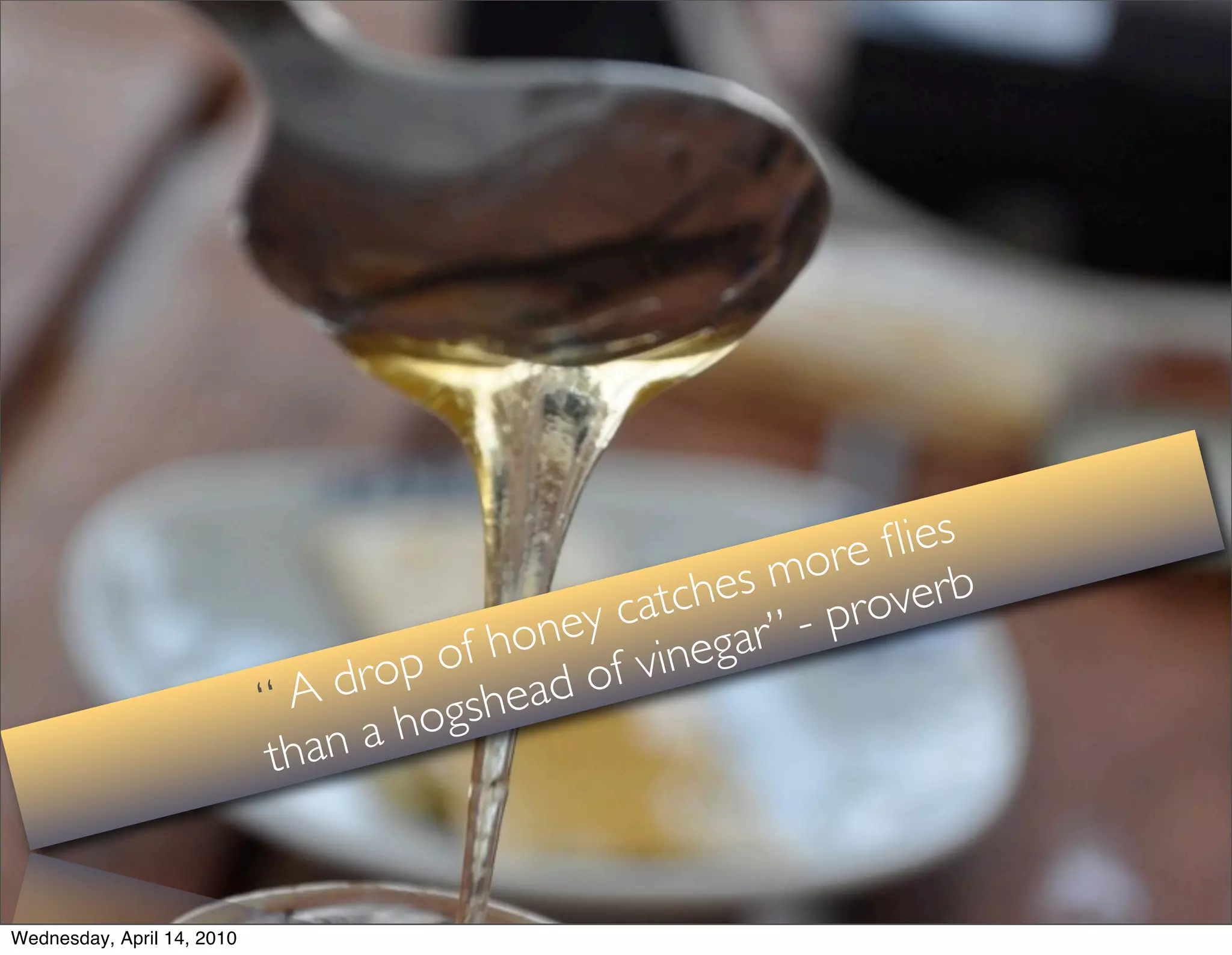 ﬂies
                                                     more erb
                                                tches - prov
                                           ey ca gar”
                                      f hon f vine
                                  op o ad o
                            “ A dr gshe
                            than a ho


Wednesday, April 14, 2010
 