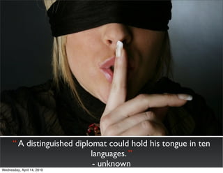 “ A distinguished diplomat could hold his tongue in ten
                             languages. ”
                              - unknown
Wednesday, April 14, 2010
 