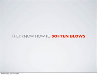 THEY KNOW HOW TO SOFTEN BLOWS




Wednesday, April 14, 2010
 