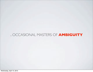 .. OCCASIONAL MASTERS OF AMBIGUITY




Wednesday, April 14, 2010
 