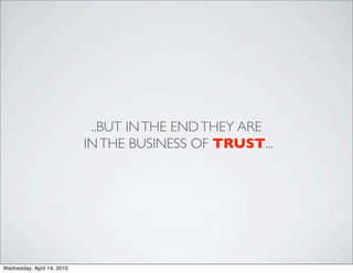 ..BUT IN THE END THEY ARE
                            IN THE BUSINESS OF TRUST...




Wednesday, April 14, 2010
 