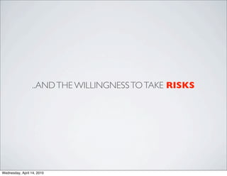 ..AND THE WILLINGNESS TO TAKE RISKS




Wednesday, April 14, 2010
 