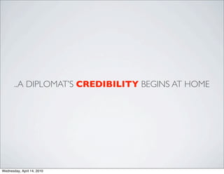 ..A DIPLOMAT’S CREDIBILITY BEGINS AT HOME




Wednesday, April 14, 2010
 